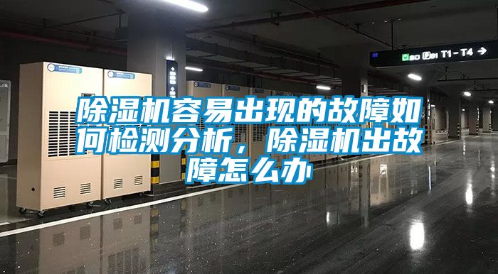 除濕機容易出現的故障如何檢測分析，除濕機出故障怎么辦