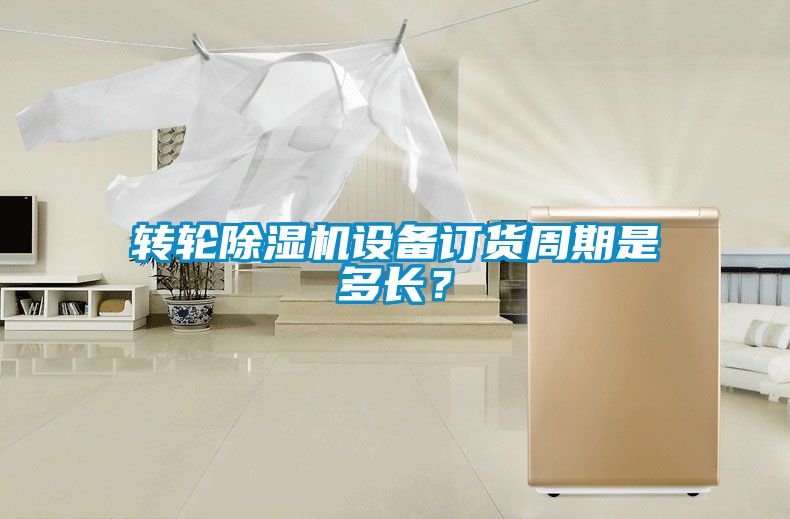 轉輪除濕機設備訂貨周期是多長？