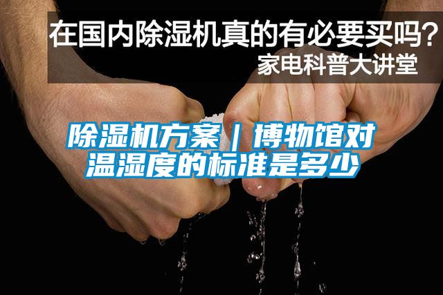 除濕機(jī)方案｜博物館對溫濕度的標(biāo)準(zhǔn)是多少