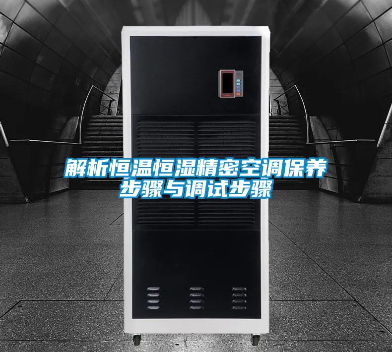 解析恒溫恒濕精密空調保養(yǎng)步驟與調試步驟