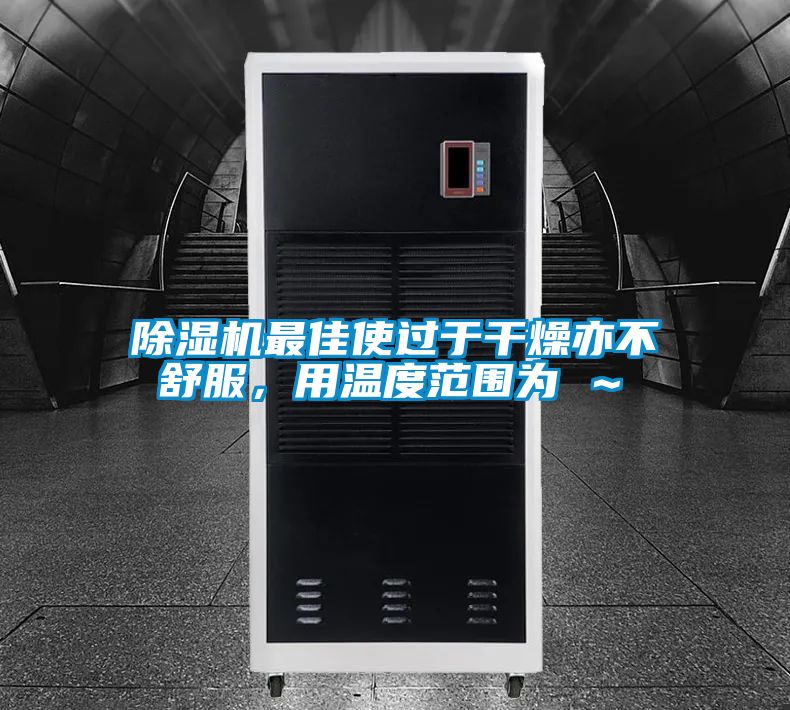 除濕機最佳使過于干燥亦不舒服，用溫度范圍為℃～℃