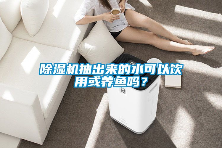 除濕機抽出來的水可以飲用或養魚嗎？