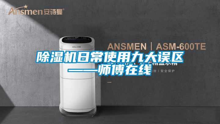 除濕機日常使用九大誤區——師傅在線