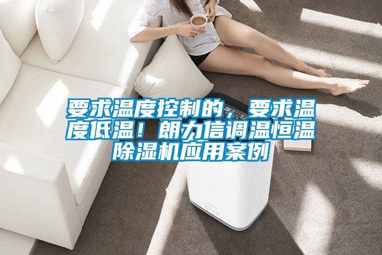 要求溫度控制的，要求溫度低溫！朗力信調溫恒溫除濕機應用案例