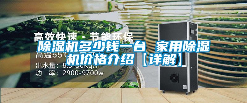 除濕機(jī)多少錢一臺(tái) 家用除濕機(jī)價(jià)格介紹【詳解】