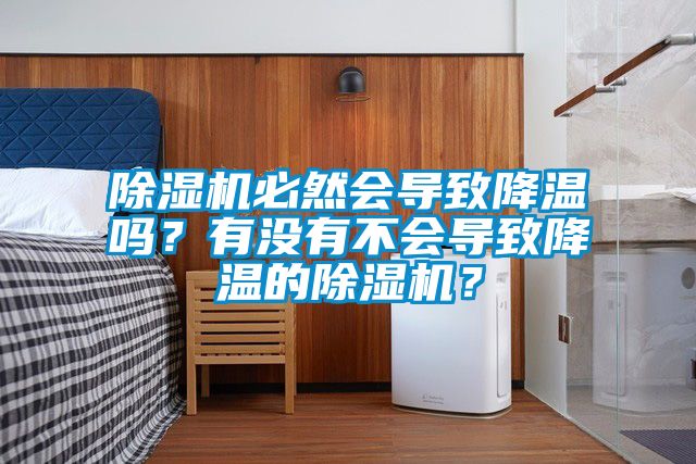 除濕機(jī)必然會(huì)導(dǎo)致降溫嗎？有沒有不會(huì)導(dǎo)致降溫的除濕機(jī)？