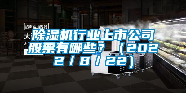 除濕機行業上市公司股票有哪些？（2022／8／22）