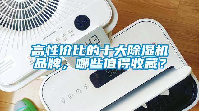 高性?xún)r(jià)比的十大除濕機(jī)品牌，哪些值得收藏？