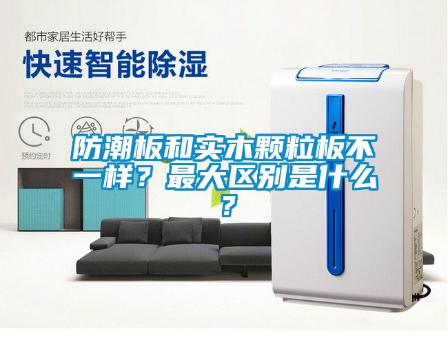 防潮板和實(shí)木顆粒板不一樣？最大區(qū)別是什么？