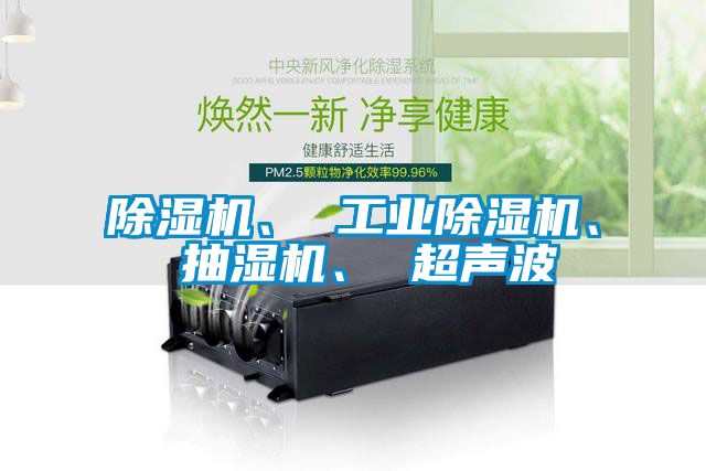 除濕機、 工業除濕機、 抽濕機、 超聲波