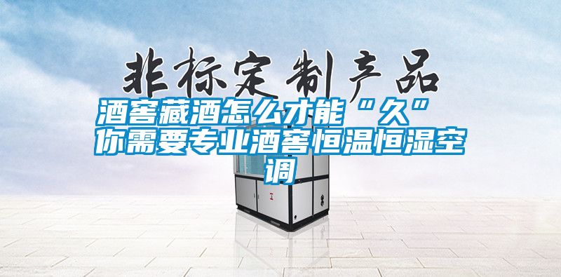 酒窖藏酒怎么才能“久” 你需要專業酒窖恒溫恒濕空調