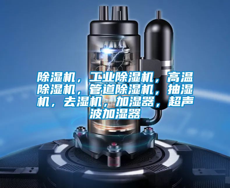 除濕機，工業除濕機，高溫除濕機，管道除濕機，抽濕機，去濕機，加濕器，超聲波加濕器