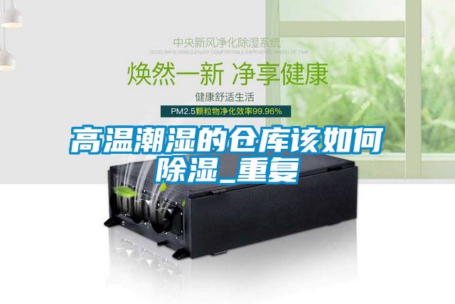 高溫潮濕的倉(cāng)庫(kù)該如何除濕_重復(fù)
