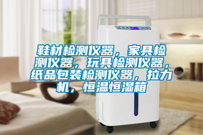 鞋材檢測儀器，家具檢測儀器，玩具檢測儀器，紙品包裝檢測儀器，拉力機，恒溫恒濕箱