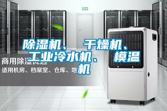 除濕機、 干燥機、 工業冷水機、 模溫機
