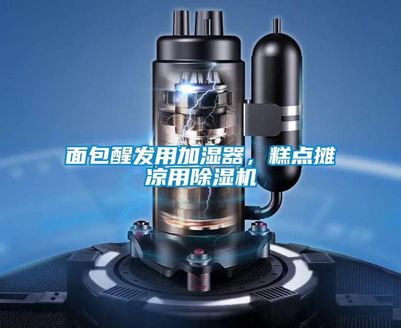 面包醒發用加濕器，糕點攤涼用除濕機