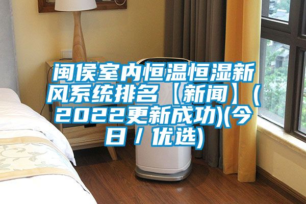 閩侯室內恒溫恒濕新風系統(tǒng)排名【新聞】(2022更新成功)(今日／優(yōu)選)