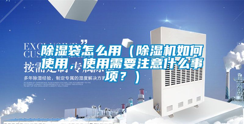 除濕袋怎么用（除濕機如何使用，使用需要注意什么事項？）