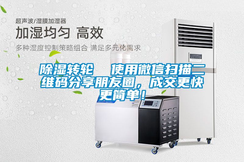 除濕轉(zhuǎn)輪  使用微信掃描二維碼分享朋友圈，成交更快更簡單！