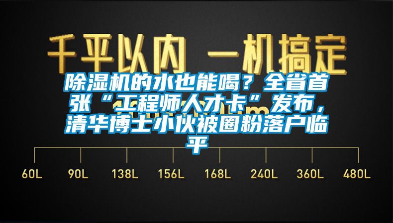 除濕機的水也能喝？全省首張“工程師人才卡”發布，清華博士小伙被圈粉落戶臨平