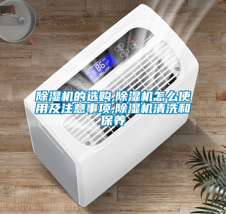 除濕機的選購,除濕機怎么使用及注意事項,除濕機清洗和保養