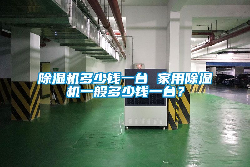 除濕機多少錢一臺 家用除濕機一般多少錢一臺？