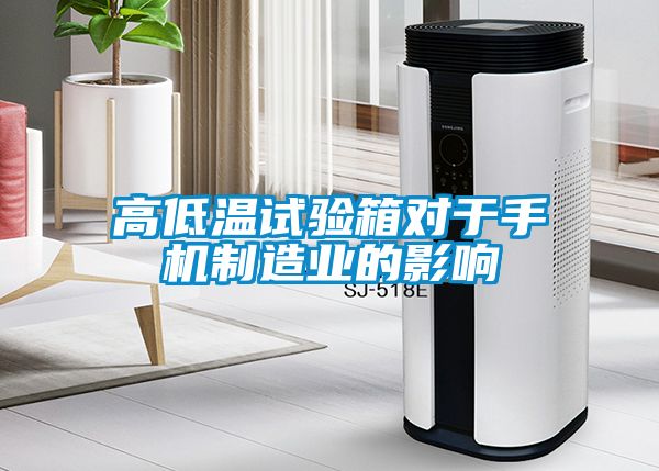 高低溫試驗箱對于手機制造業的影響
